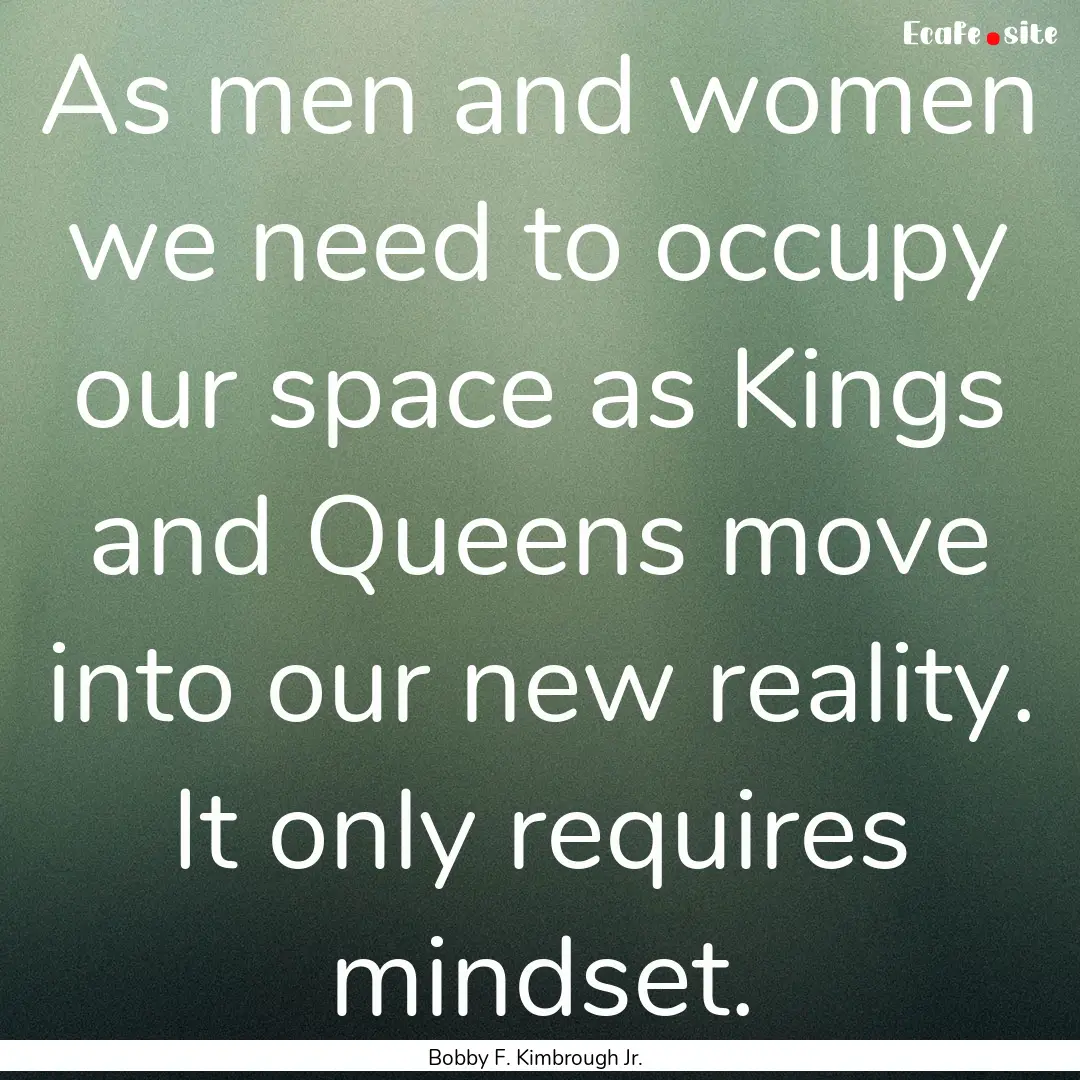 As men and women we need to occupy our space.... : Quote by Bobby F. Kimbrough Jr.