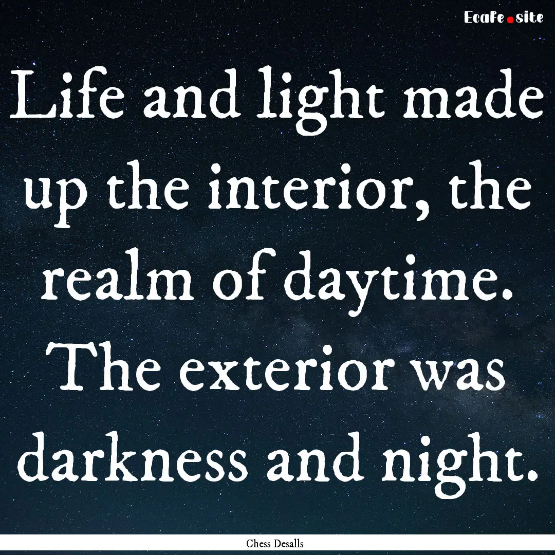 Life and light made up the interior, the.... : Quote by Chess Desalls