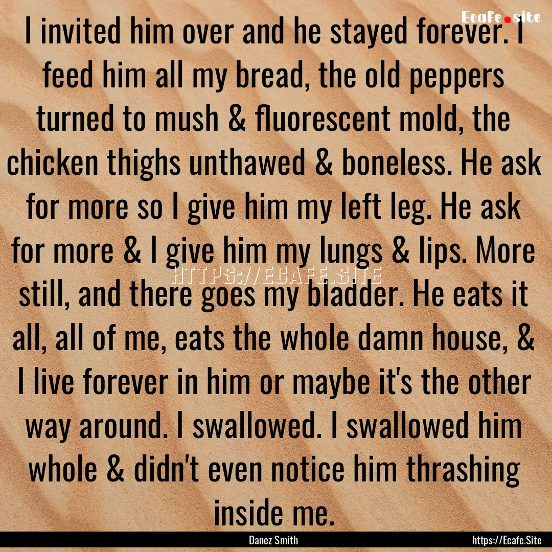 I invited him over and he stayed forever..... : Quote by Danez Smith