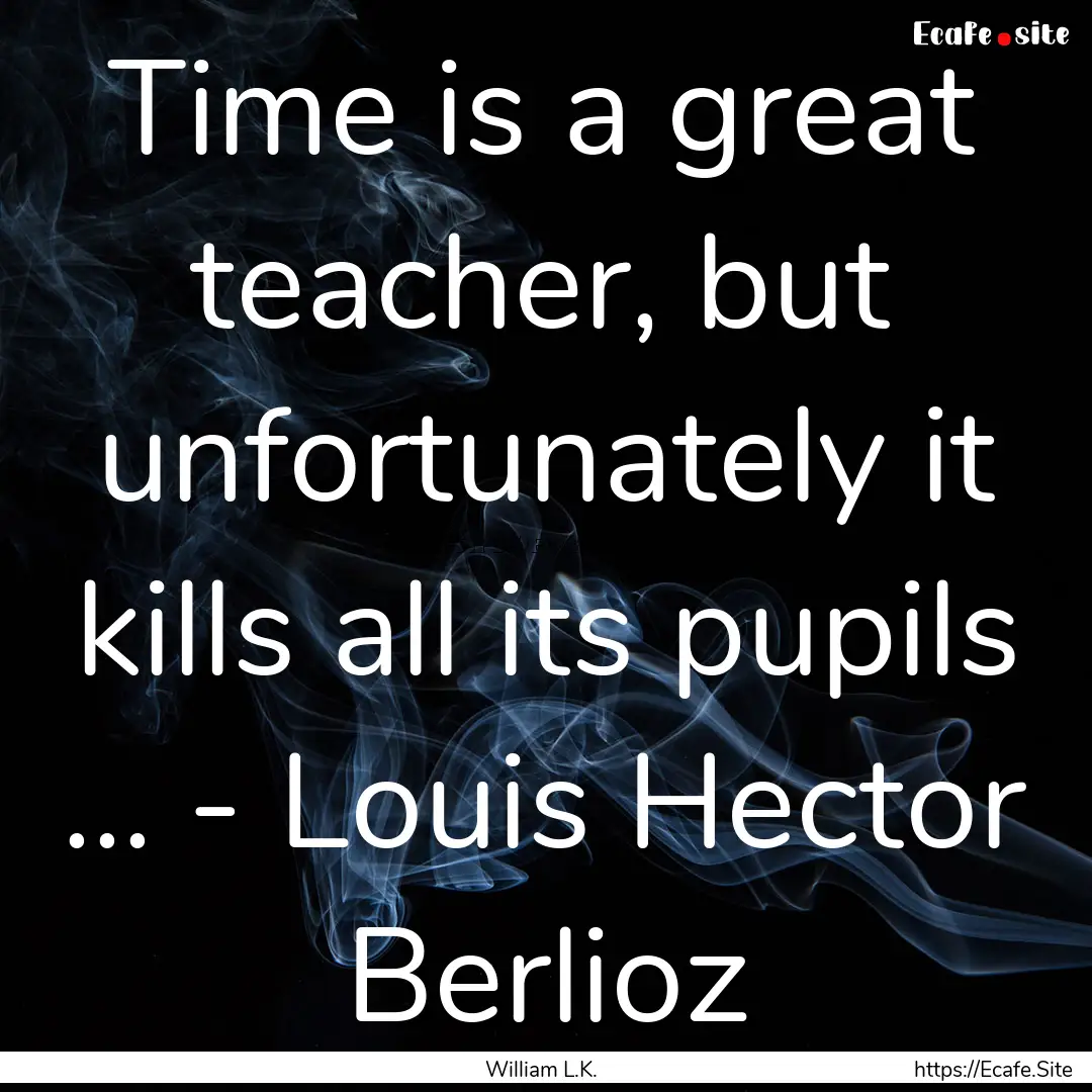 Time is a great teacher, but unfortunately.... : Quote by William L.K.