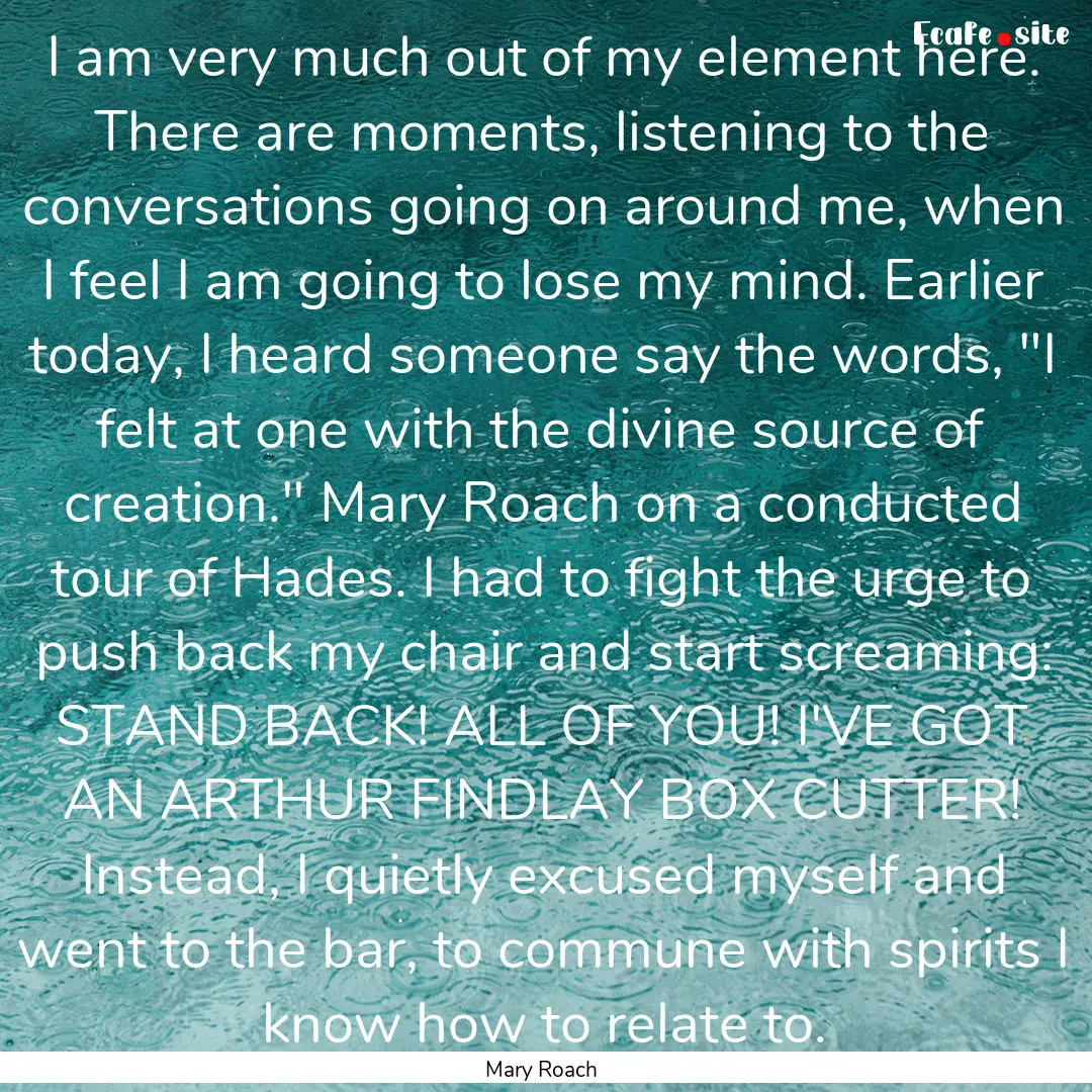 I am very much out of my element here. There.... : Quote by Mary Roach