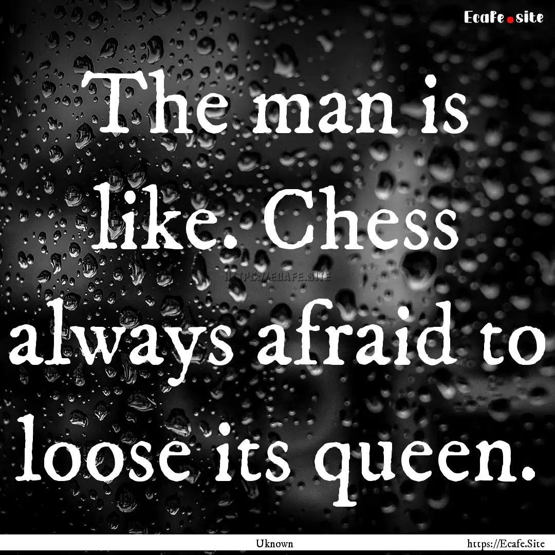 The man is like. Chess always afraid to loose.... : Quote by Uknown