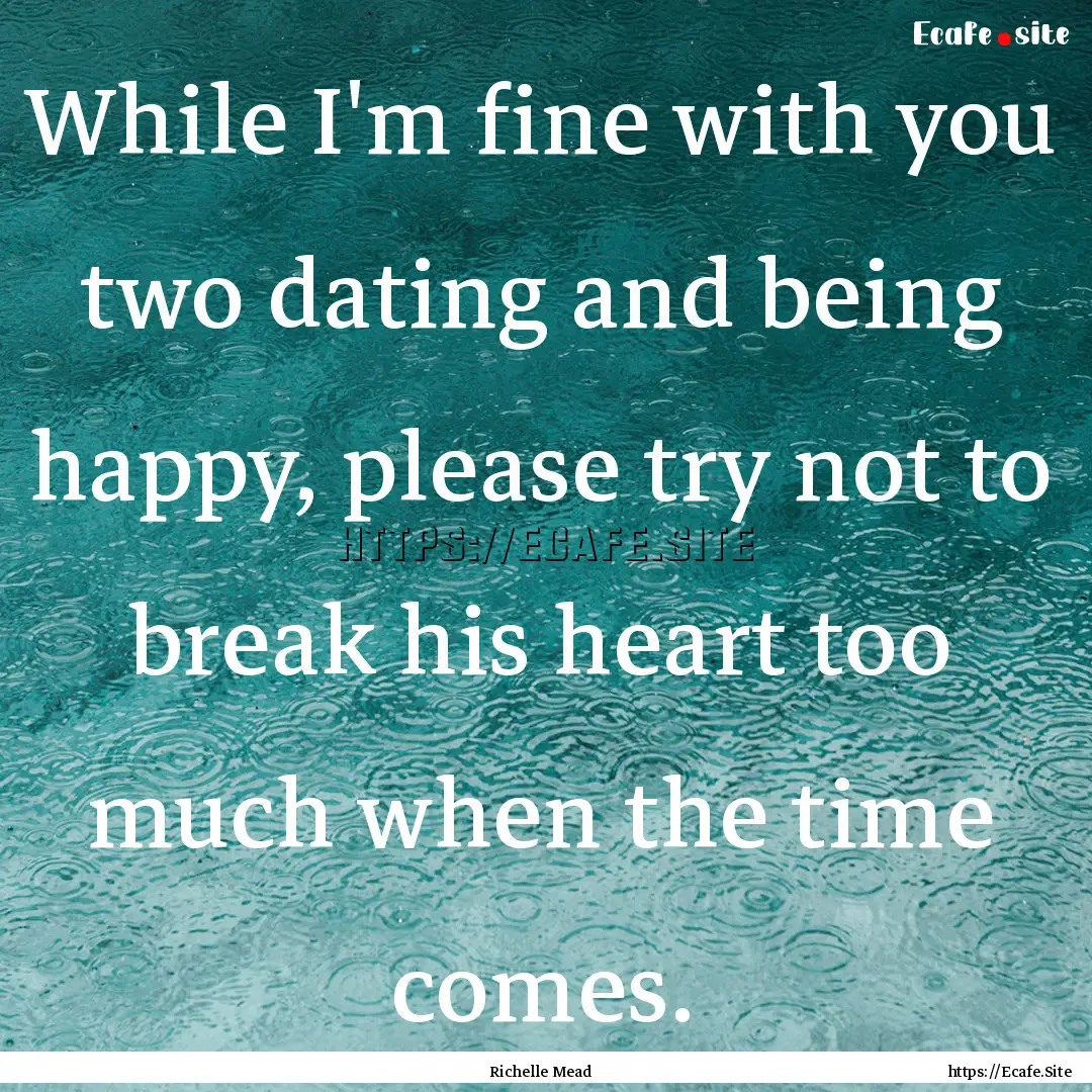 While I'm fine with you two dating and being.... : Quote by Richelle Mead