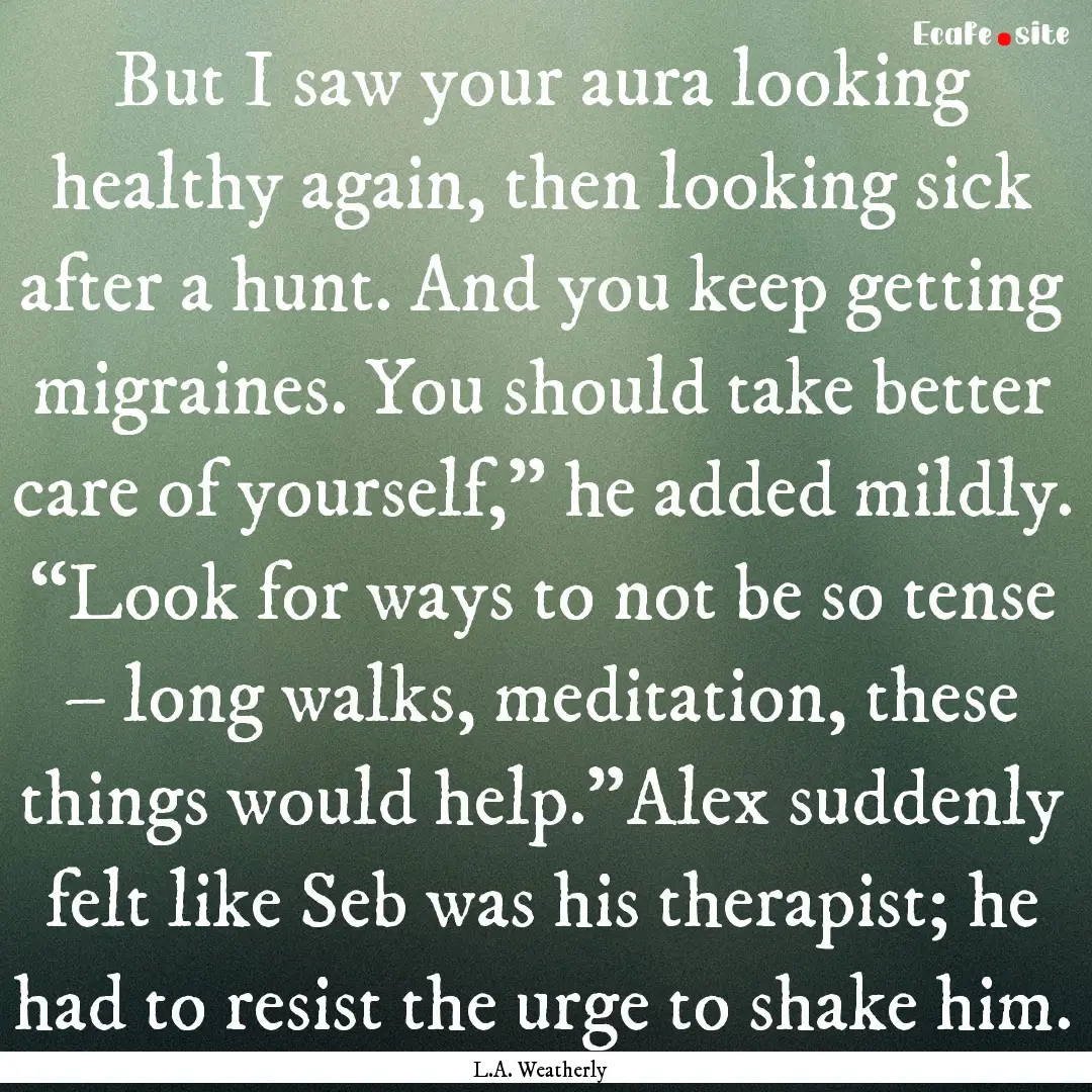 But I saw your aura looking healthy again,.... : Quote by L.A. Weatherly