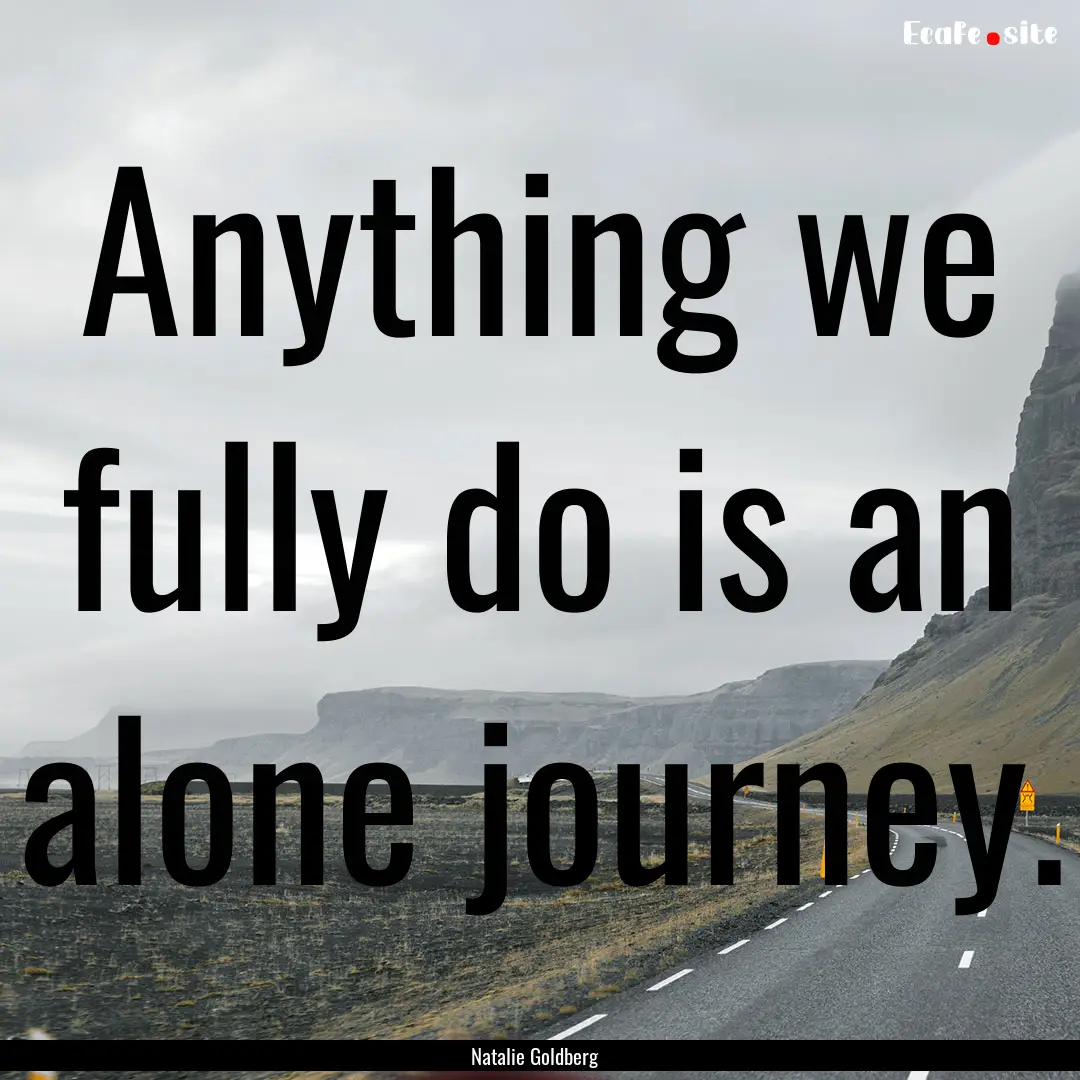 Anything we fully do is an alone journey..... : Quote by Natalie Goldberg