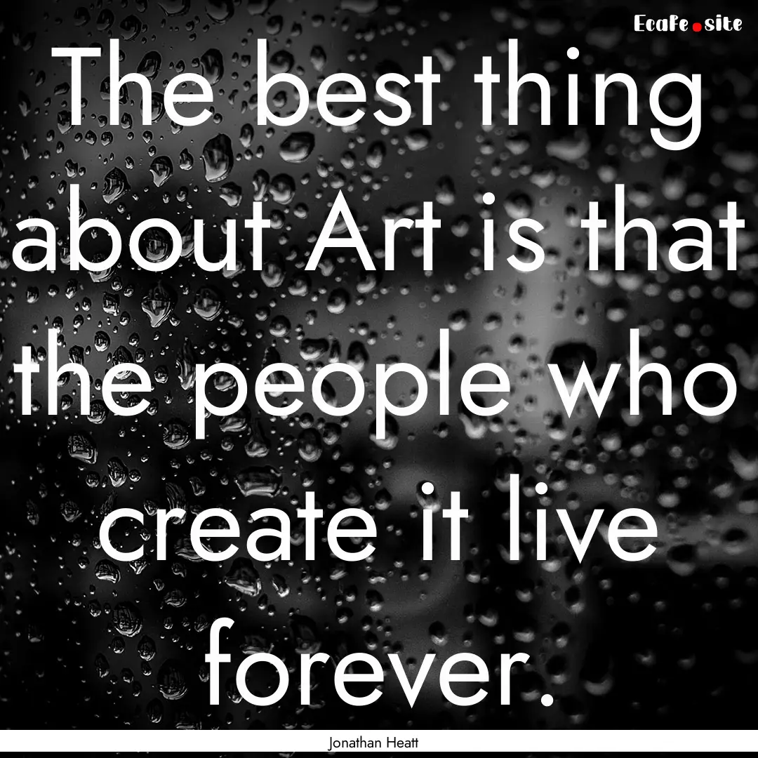 The best thing about Art is that the people.... : Quote by Jonathan Heatt