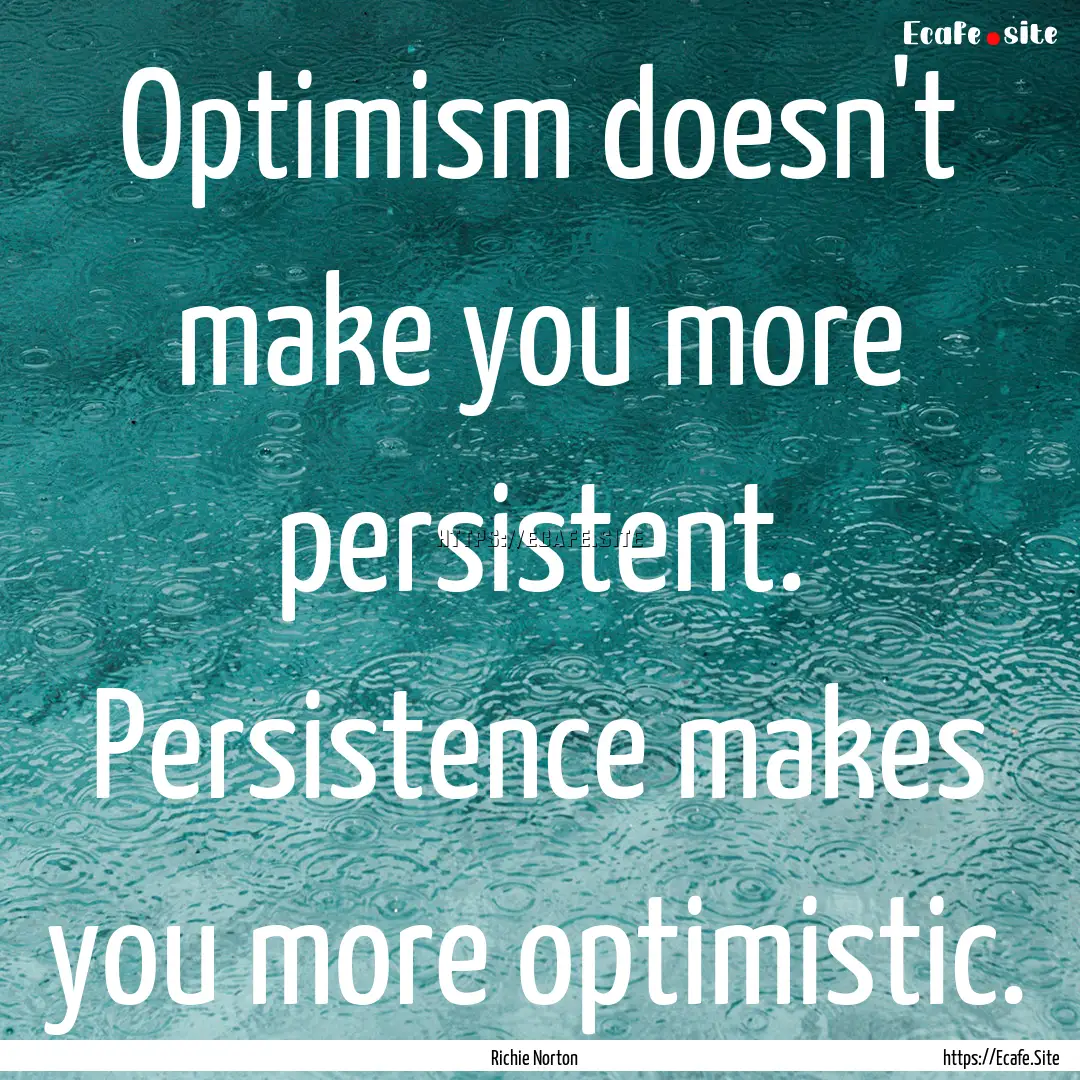 Optimism doesn't make you more persistent..... : Quote by Richie Norton