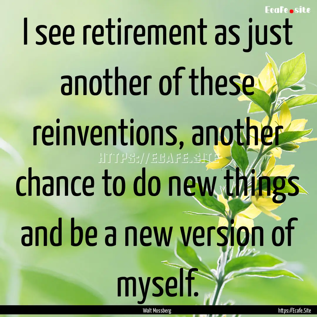 I see retirement as just another of these.... : Quote by Walt Mossberg