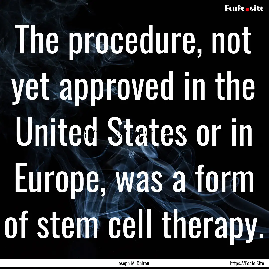 The procedure, not yet approved in the United.... : Quote by Joseph M. Chiron