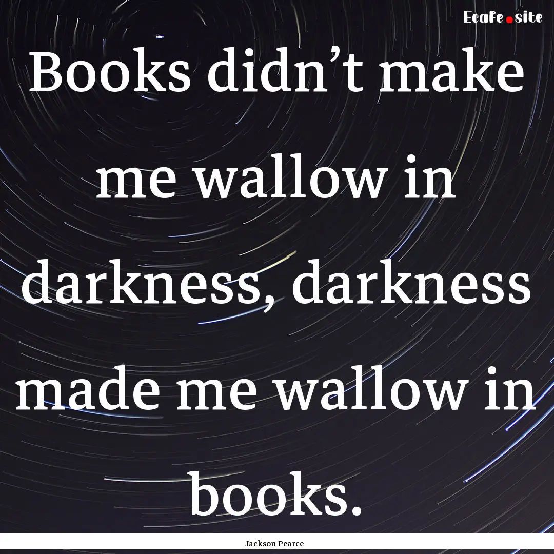 Books didn’t make me wallow in darkness,.... : Quote by Jackson Pearce