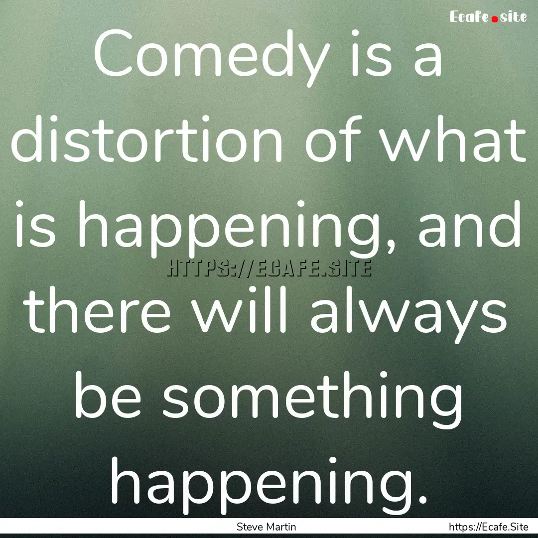 Comedy is a distortion of what is happening,.... : Quote by Steve Martin