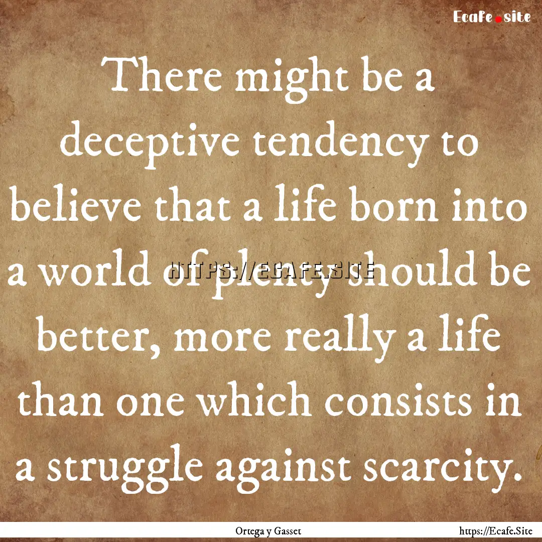 There might be a deceptive tendency to believe.... : Quote by Ortega y Gasset