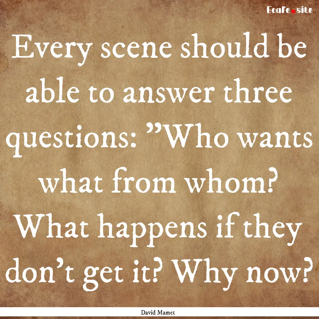 Every scene should be able to answer three.... : Quote by David Mamet