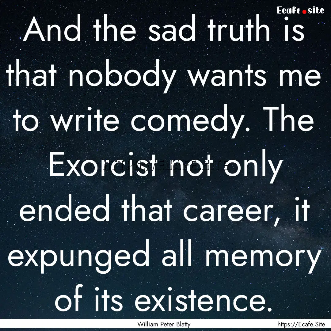 And the sad truth is that nobody wants me.... : Quote by William Peter Blatty