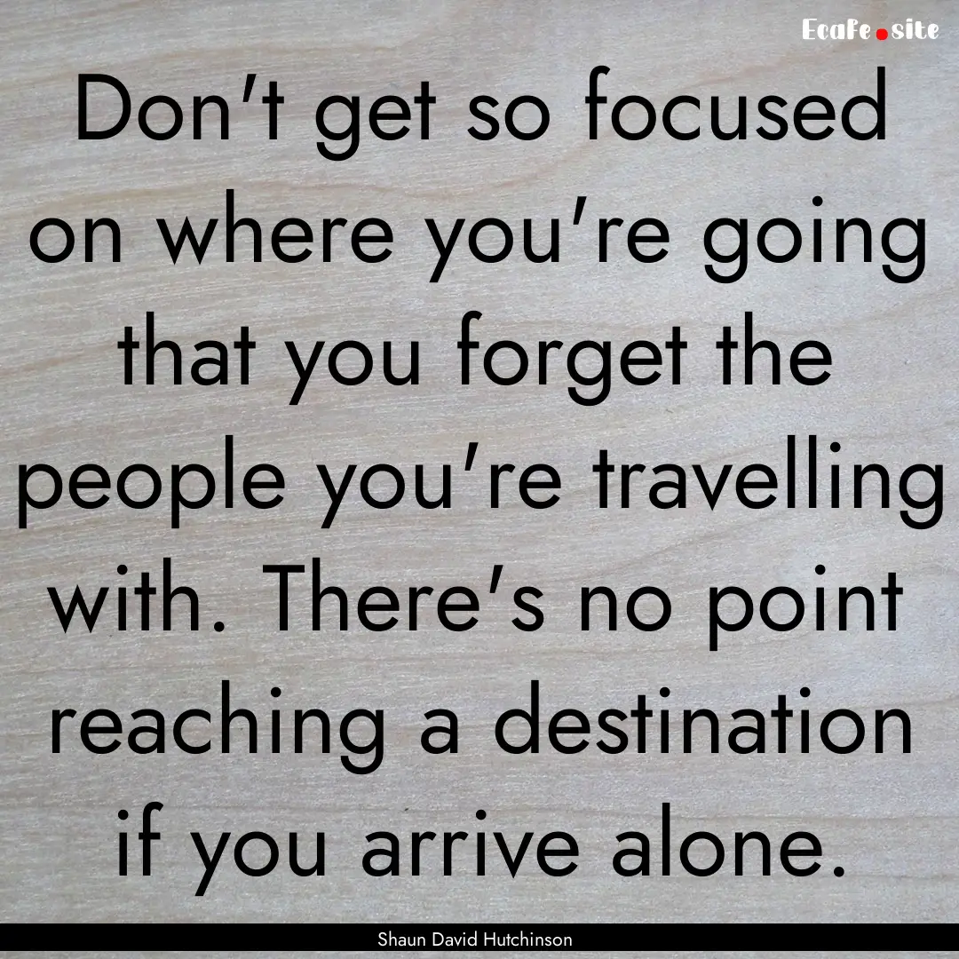 Don't get so focused on where you're going.... : Quote by Shaun David Hutchinson