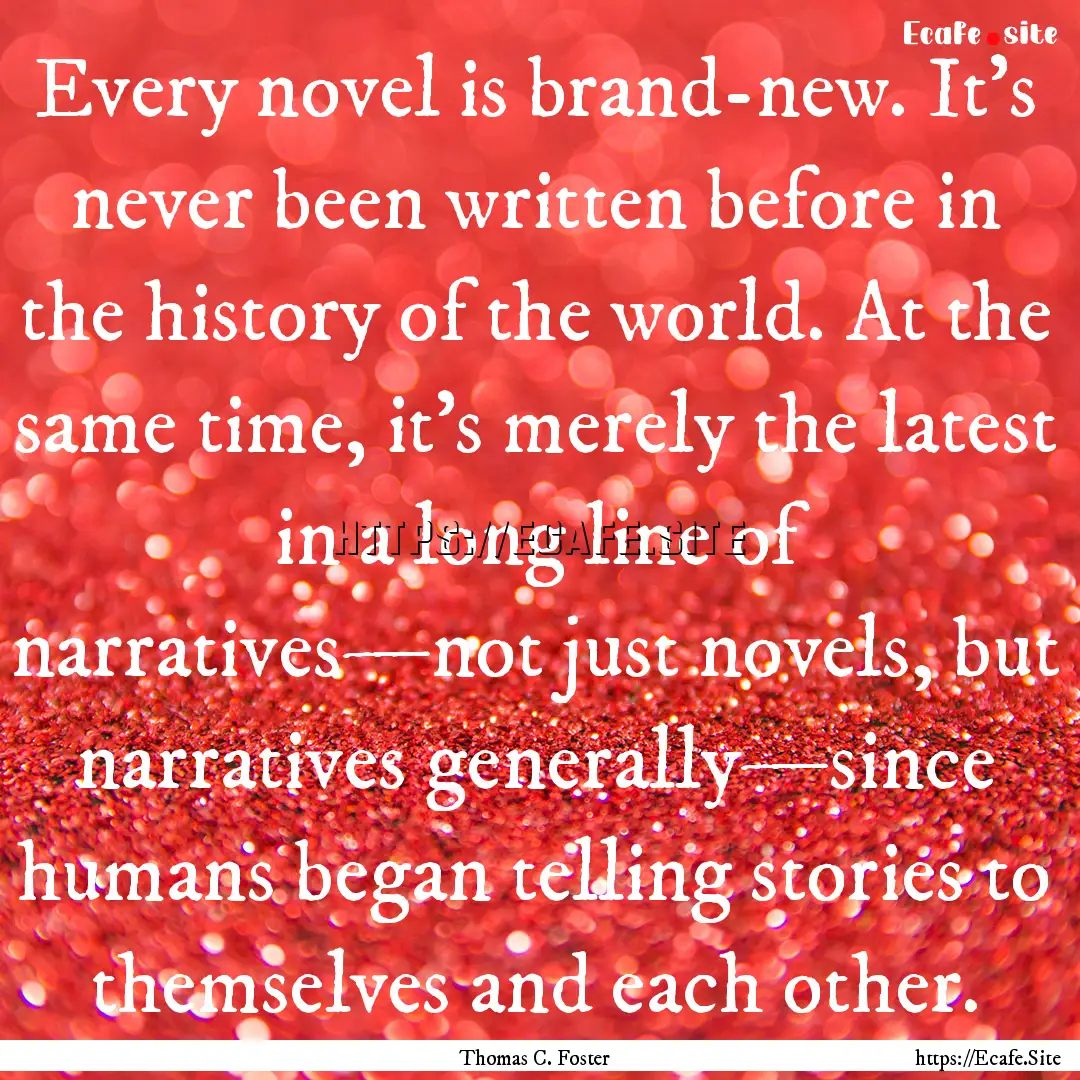 Every novel is brand-new. It’s never been.... : Quote by Thomas C. Foster