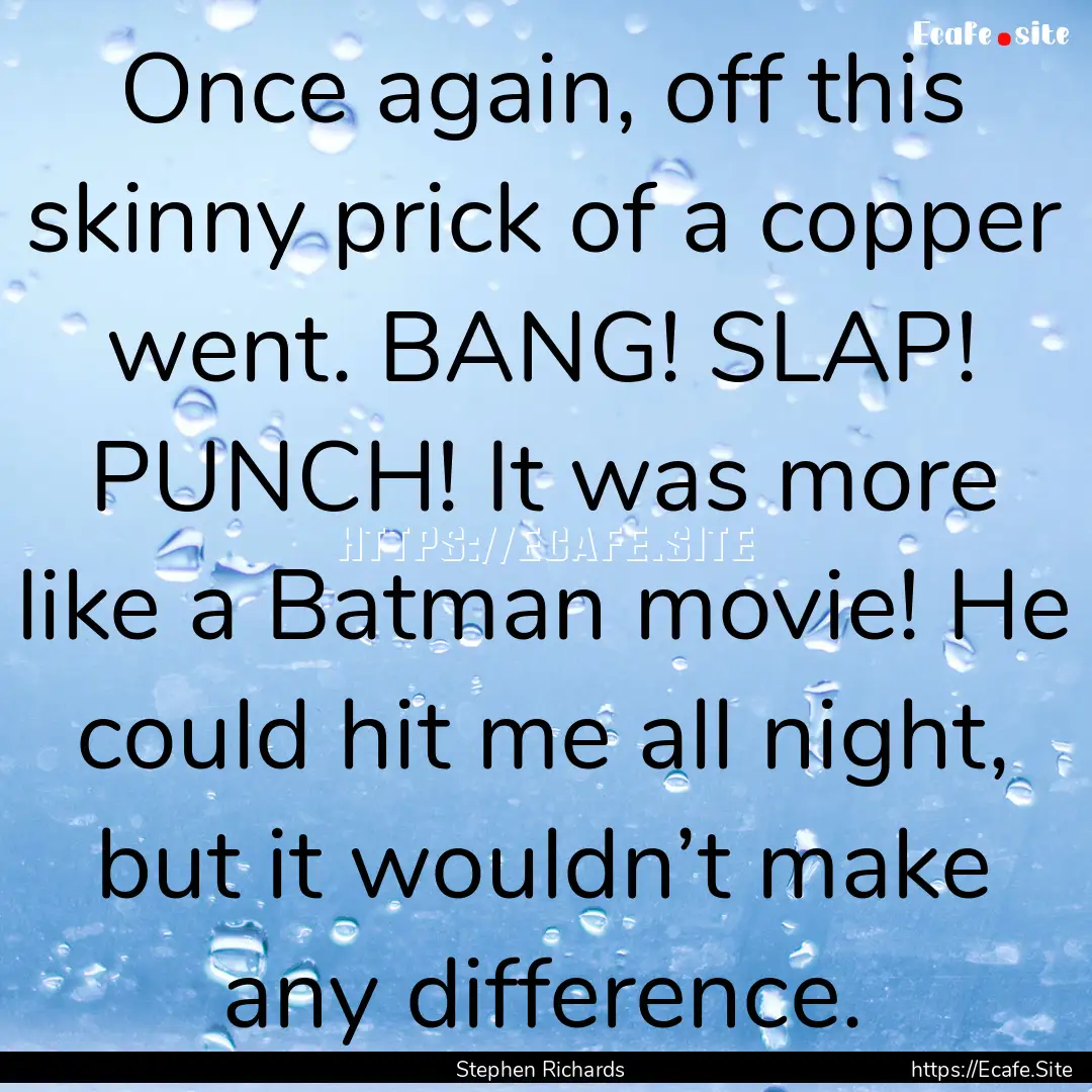 Once again, off this skinny prick of a copper.... : Quote by Stephen Richards