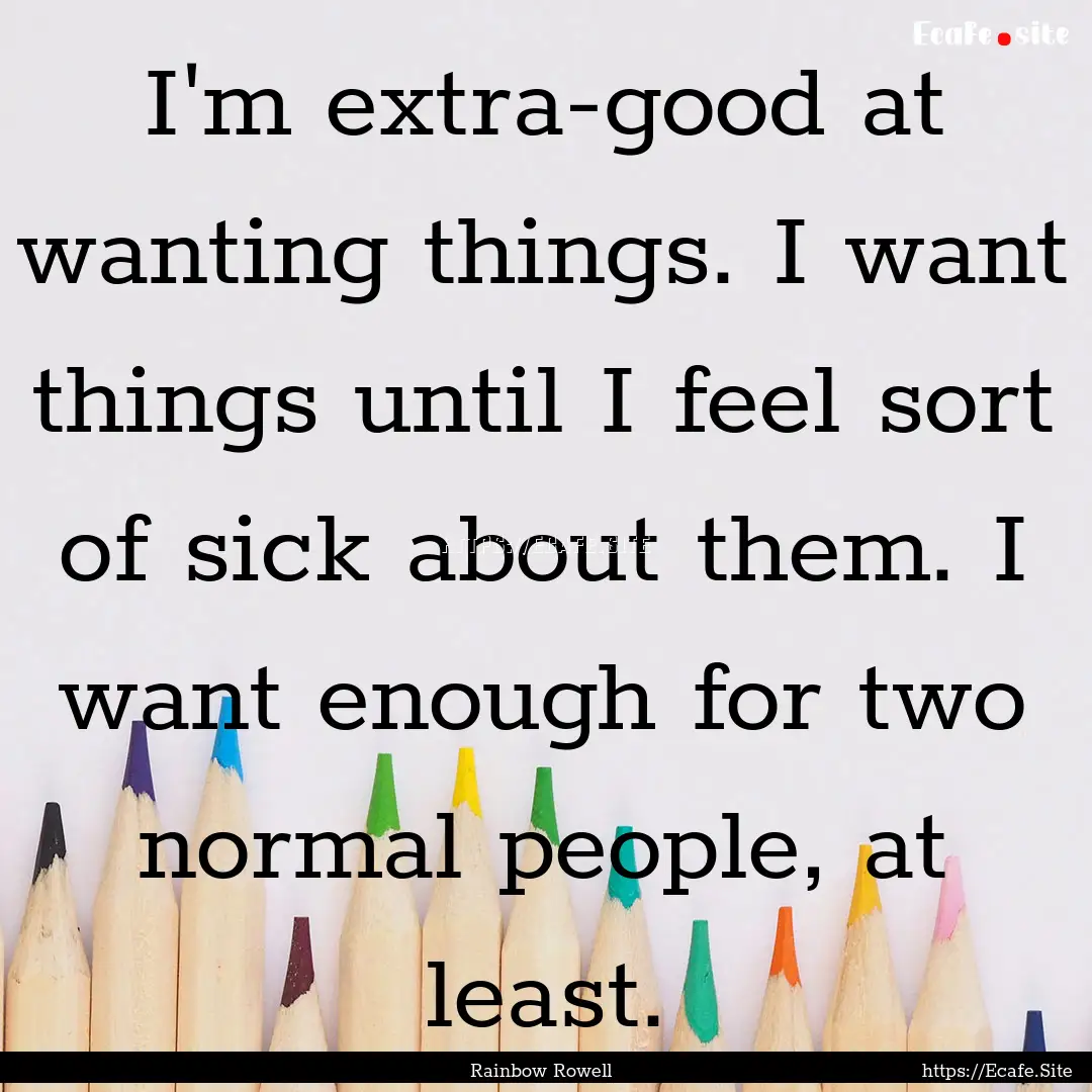 I'm extra-good at wanting things. I want.... : Quote by Rainbow Rowell