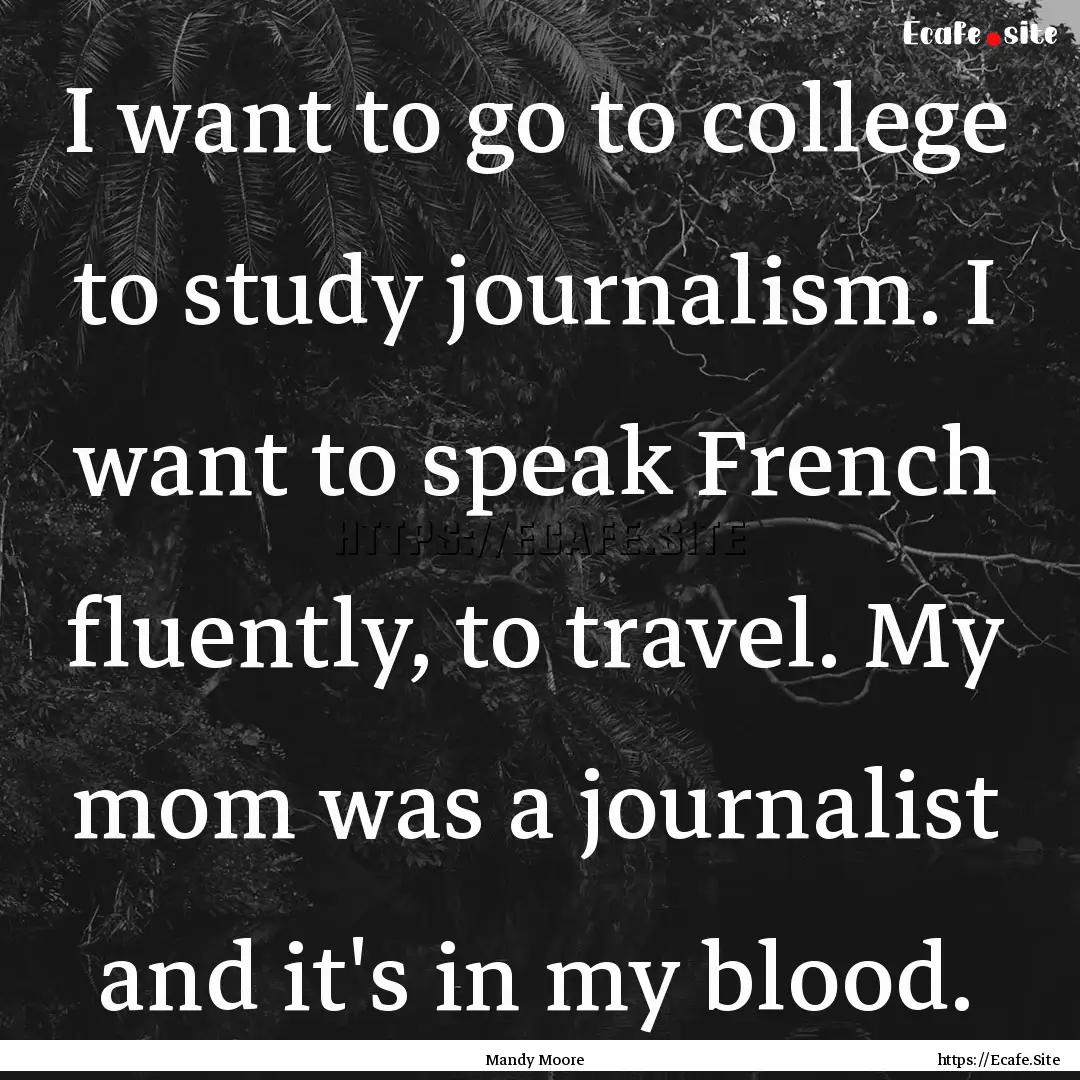 I want to go to college to study journalism..... : Quote by Mandy Moore