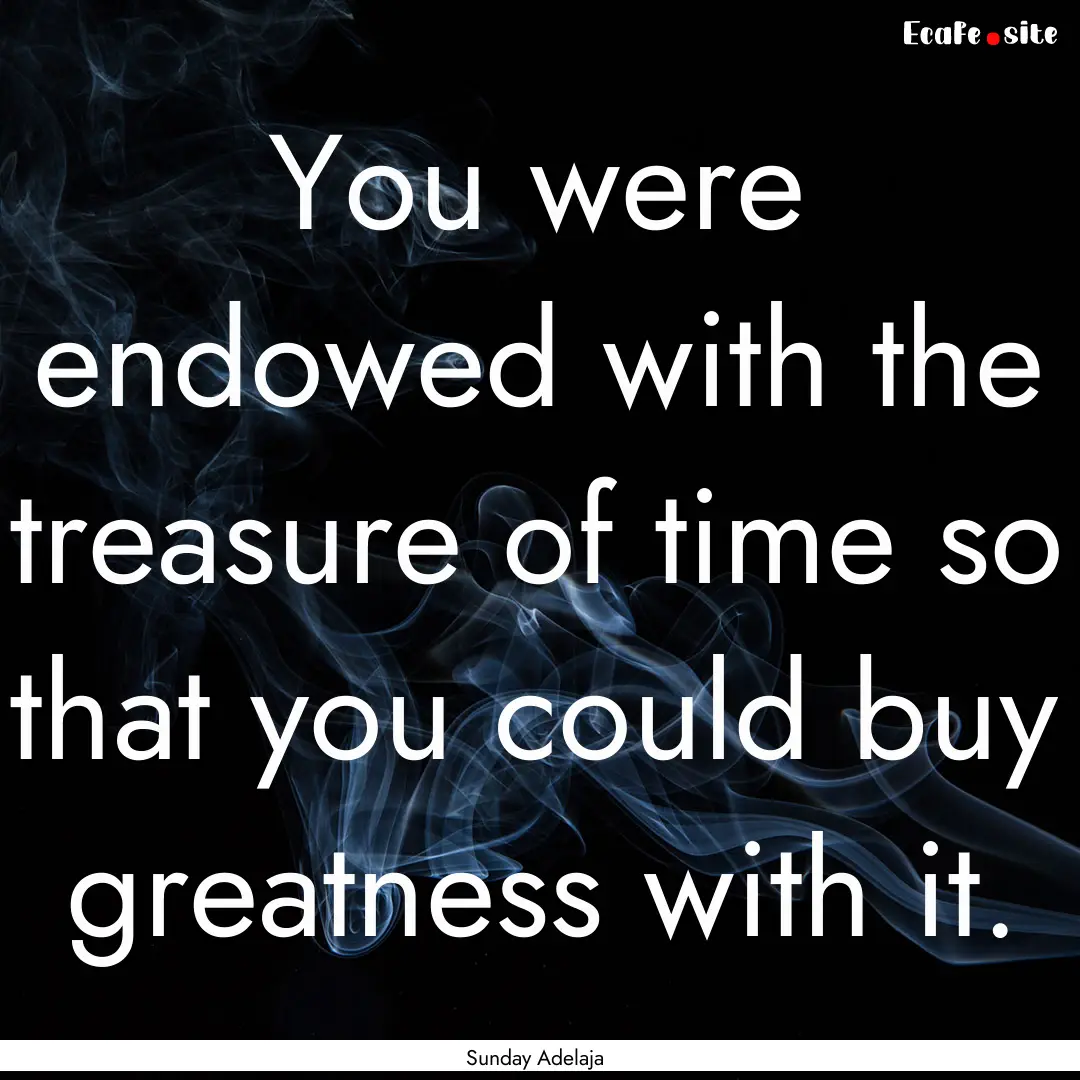 You were endowed with the treasure of time.... : Quote by Sunday Adelaja