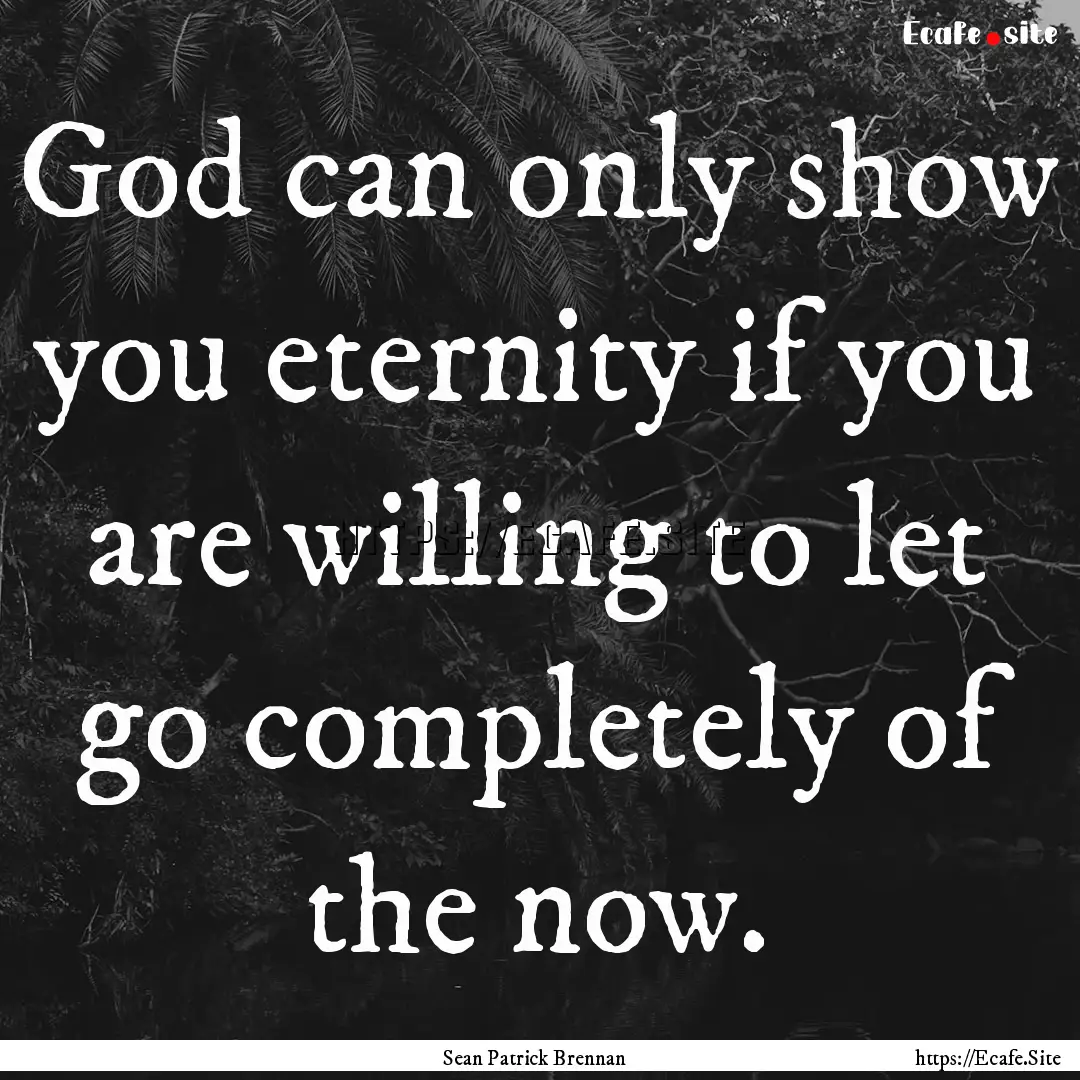 God can only show you eternity if you are.... : Quote by Sean Patrick Brennan