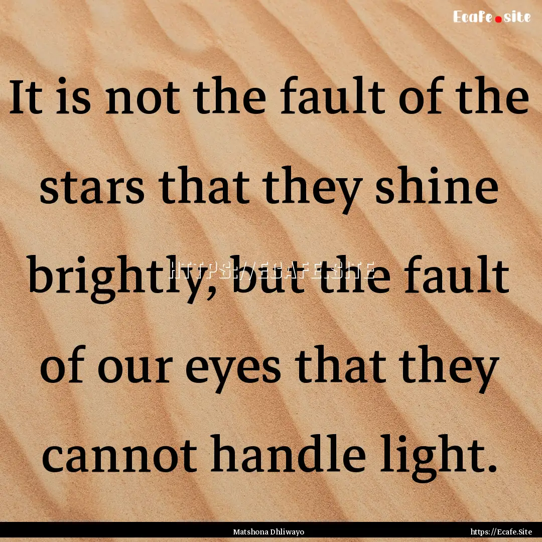 It is not the fault of the stars that they.... : Quote by Matshona Dhliwayo