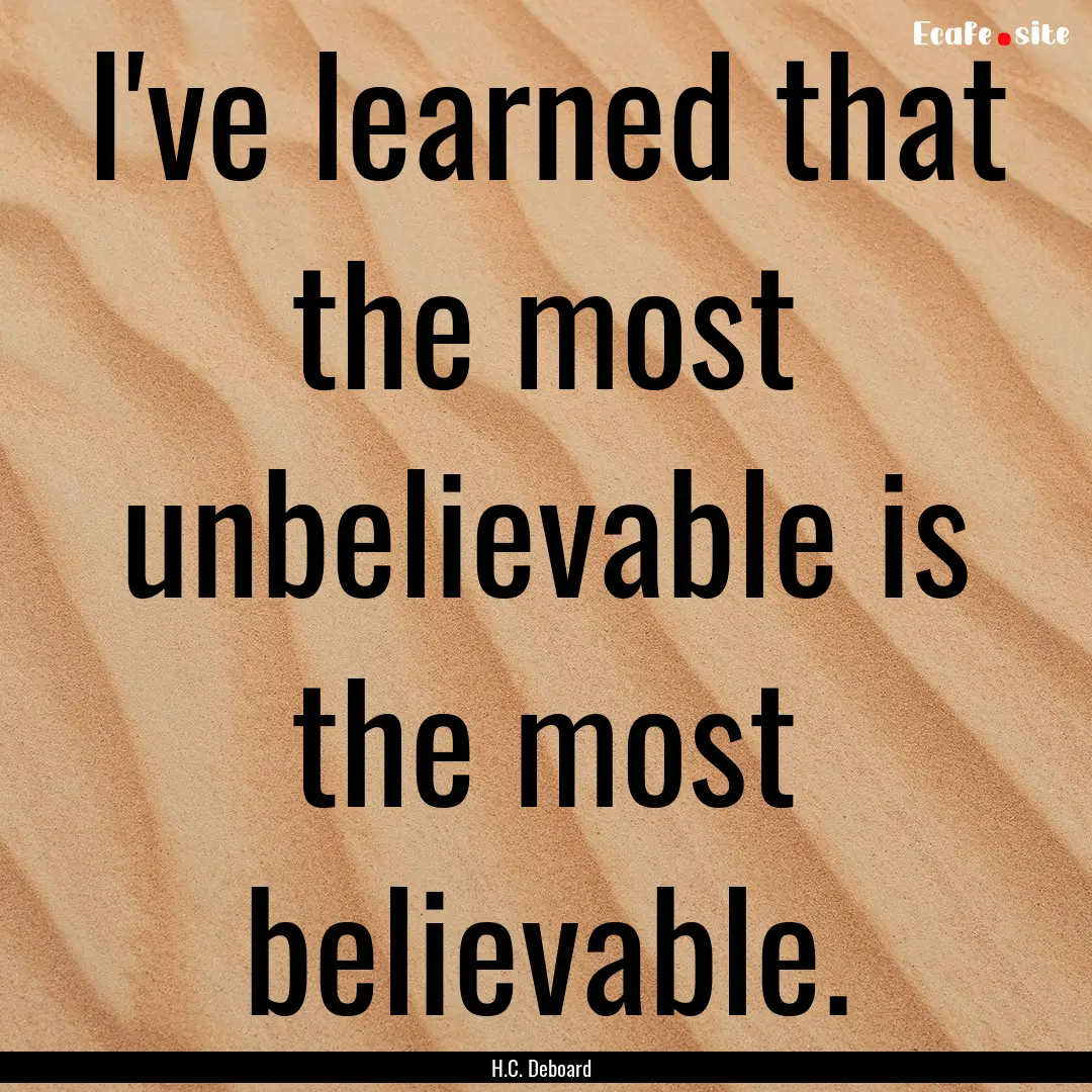 I've learned that the most unbelievable is.... : Quote by H.C. Deboard