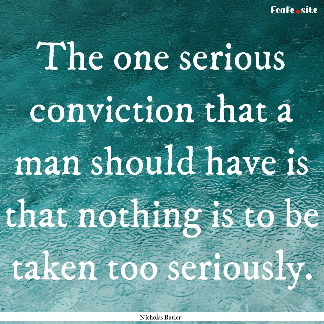 The one serious conviction that a man should.... : Quote by Nicholas Butler