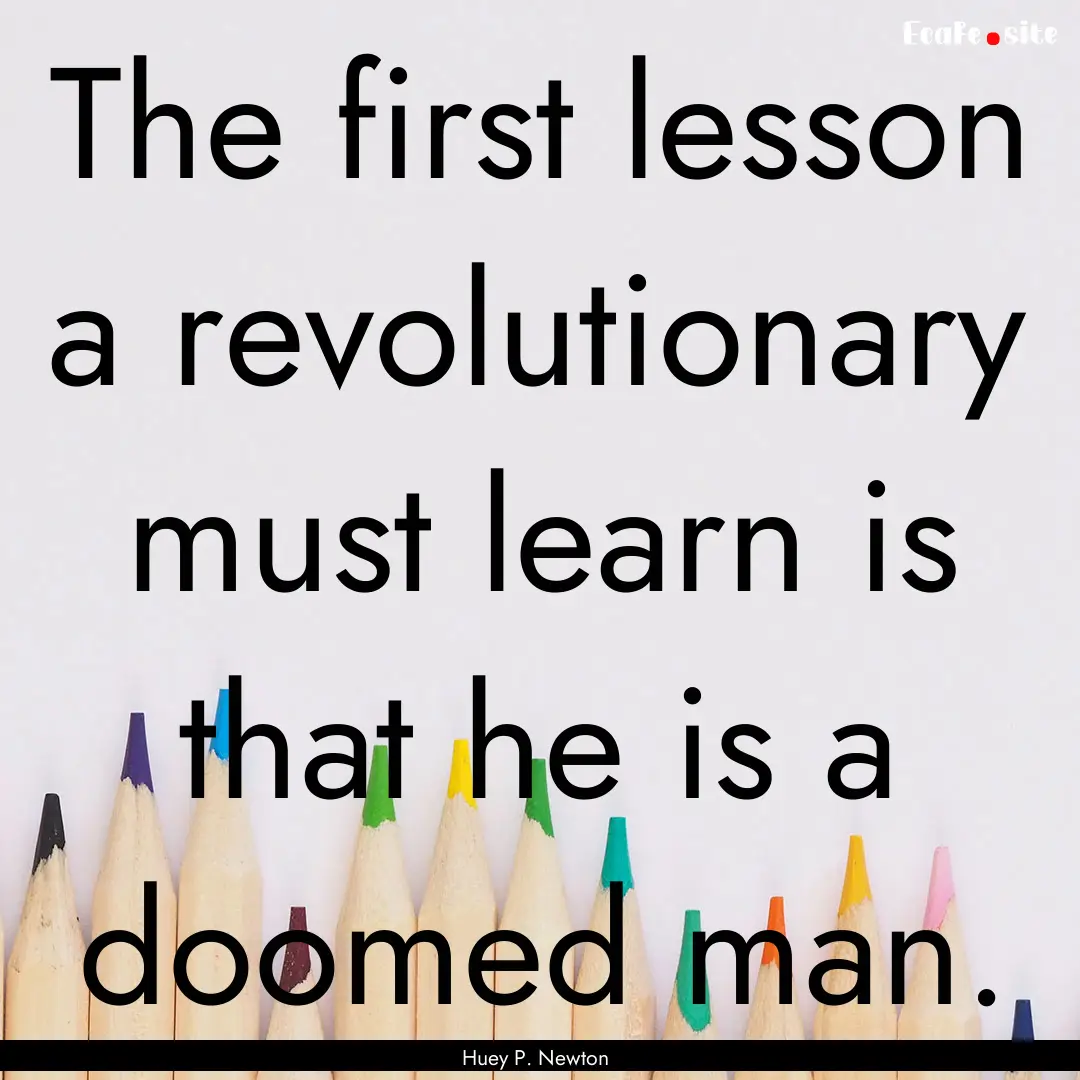 The first lesson a revolutionary must learn.... : Quote by Huey P. Newton