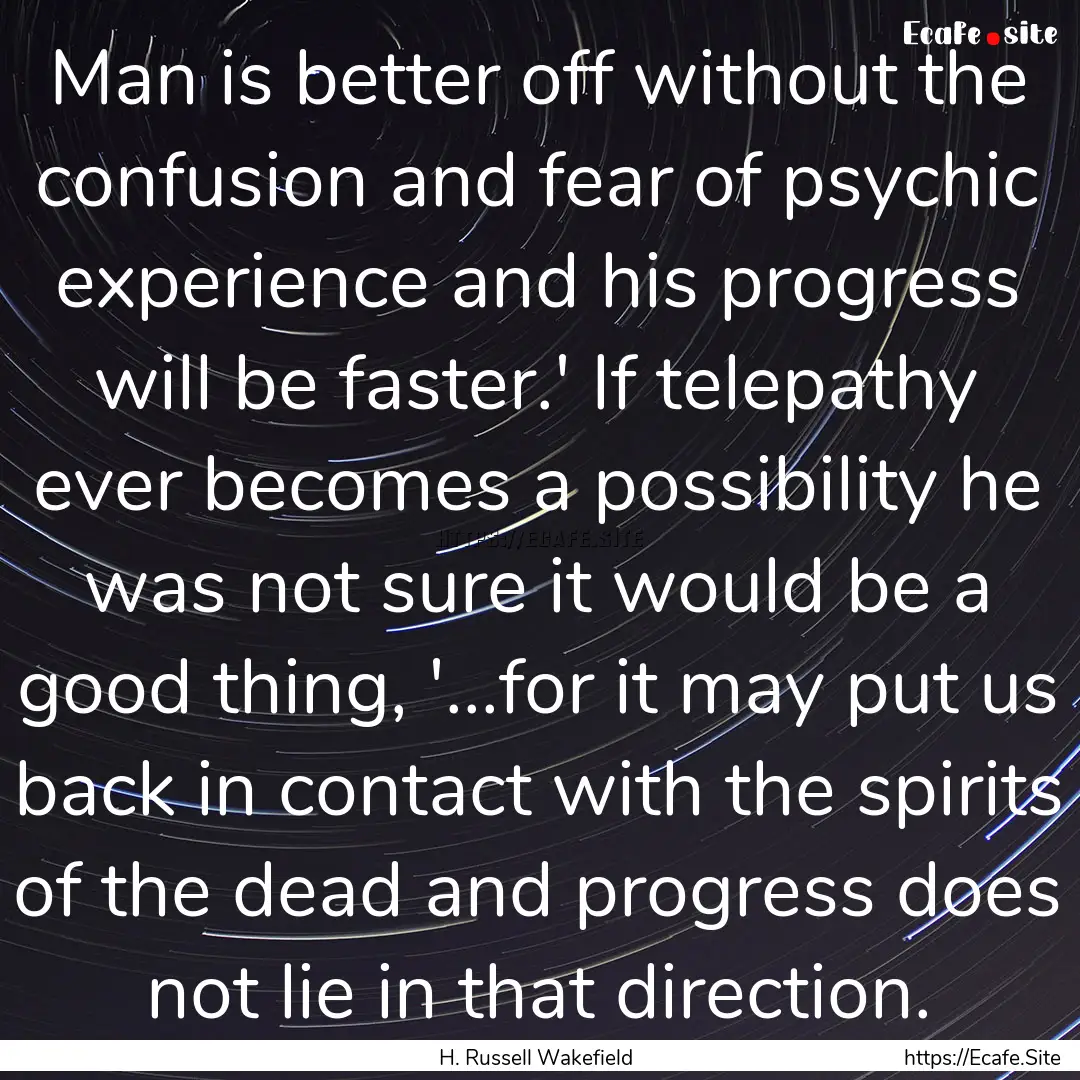 Man is better off without the confusion and.... : Quote by H. Russell Wakefield