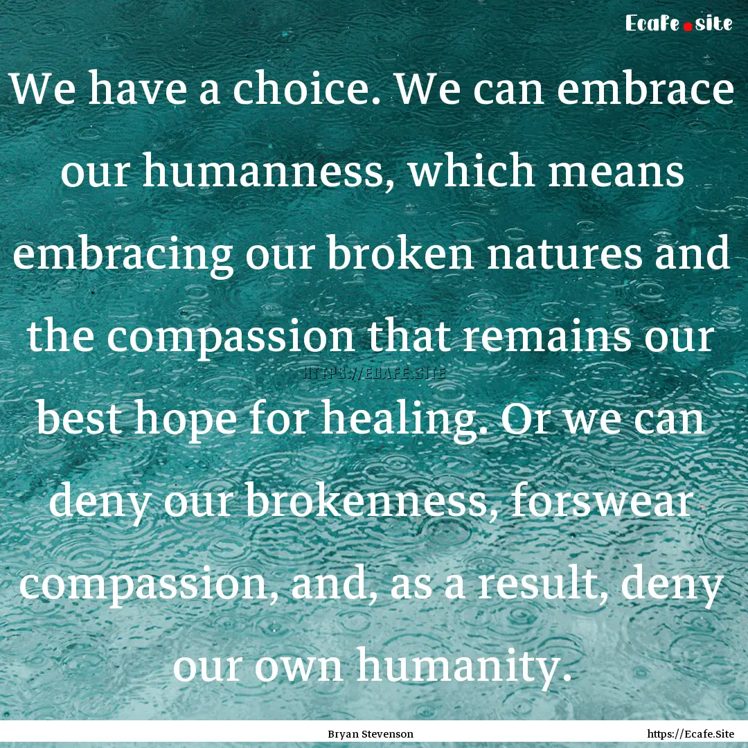 We have a choice. We can embrace our humanness,.... : Quote by Bryan Stevenson