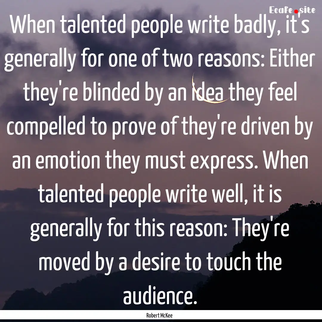 When talented people write badly, it's generally.... : Quote by Robert McKee