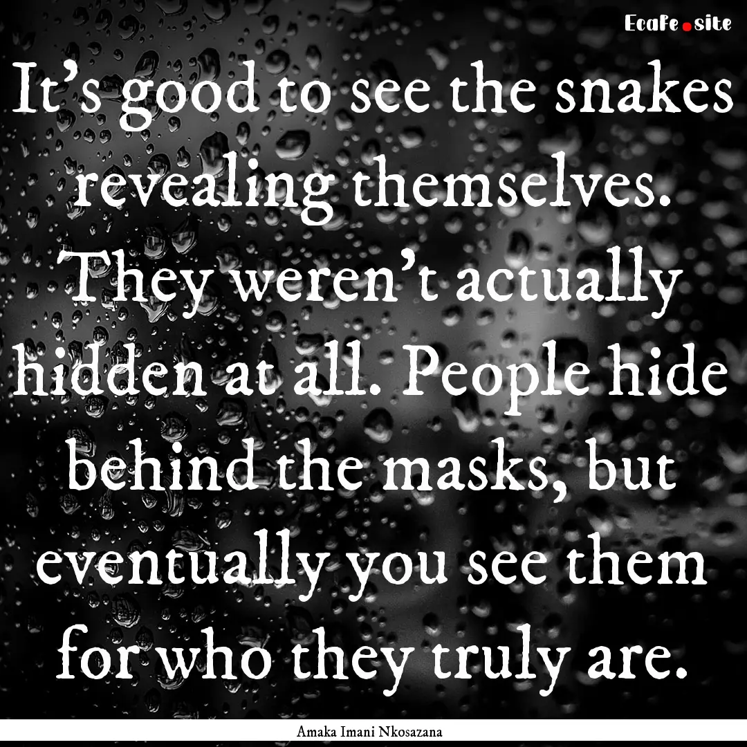 It's good to see the snakes revealing themselves..... : Quote by Amaka Imani Nkosazana