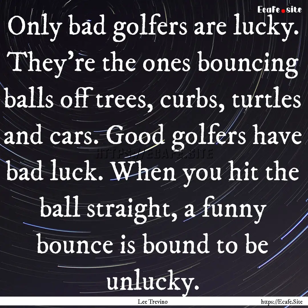 Only bad golfers are lucky. They're the ones.... : Quote by Lee Trevino