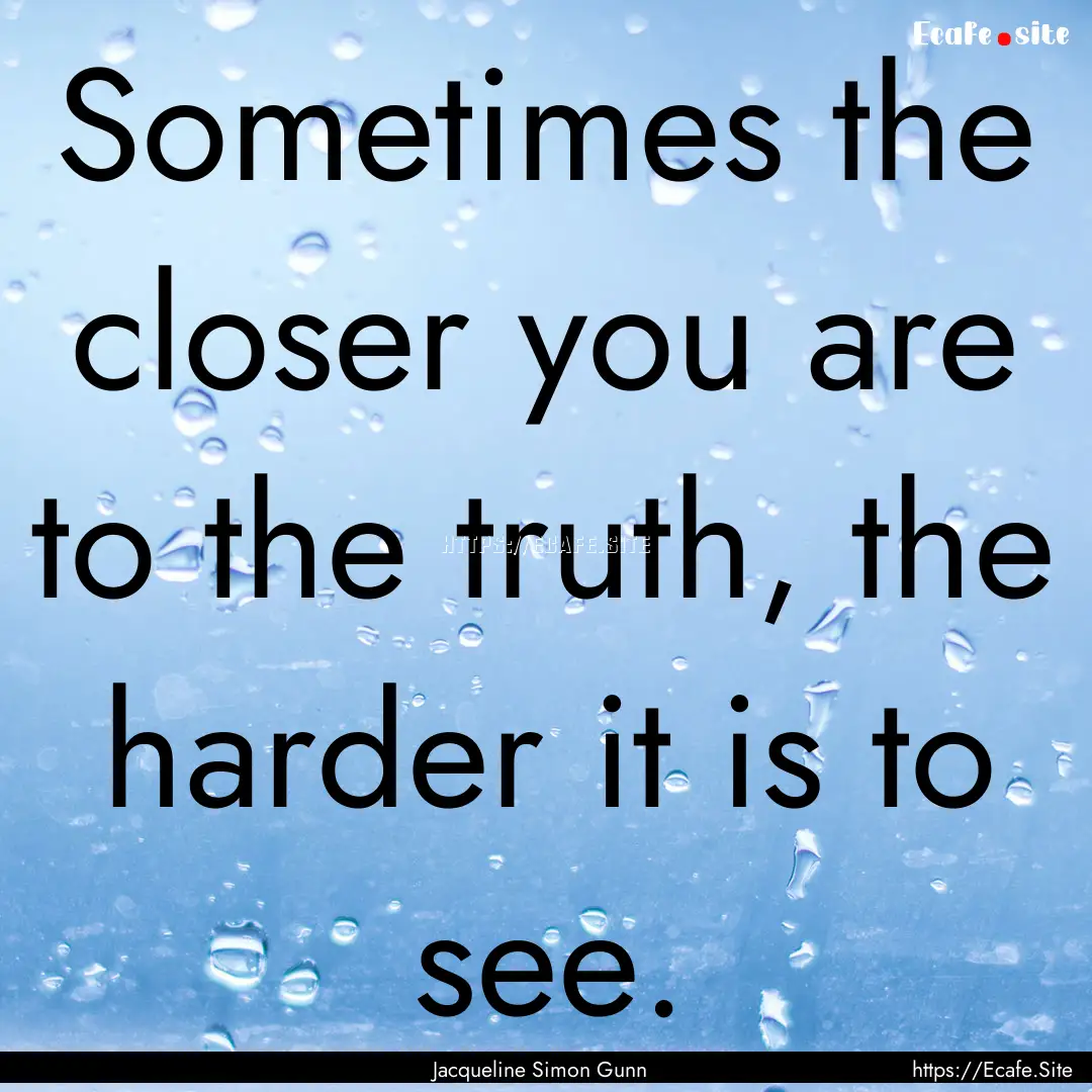 Sometimes the closer you are to the truth,.... : Quote by Jacqueline Simon Gunn