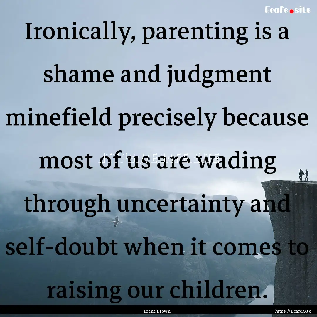 Ironically, parenting is a shame and judgment.... : Quote by Brene Brown