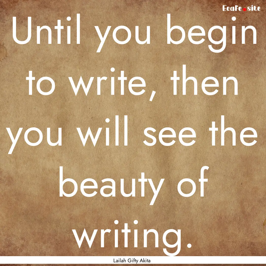 Until you begin to write, then you will see.... : Quote by Lailah Gifty Akita