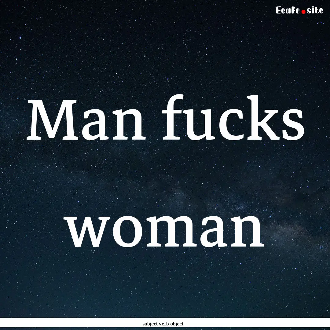 Man fucks woman : Quote by subject verb object.