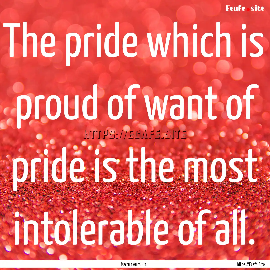 The pride which is proud of want of pride.... : Quote by Marcus Aurelius