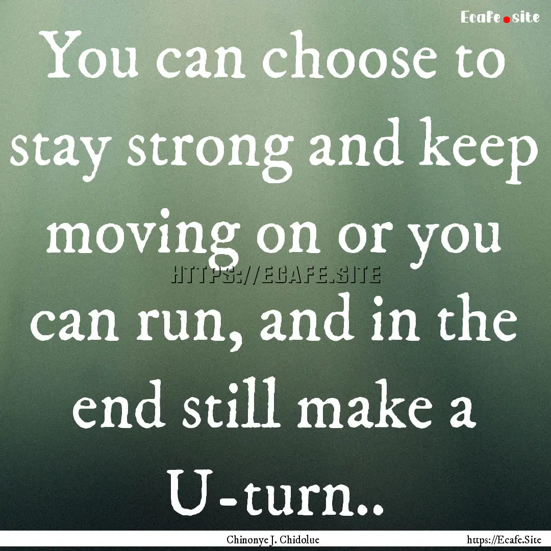 You can choose to stay strong and keep moving.... : Quote by Chinonye J. Chidolue