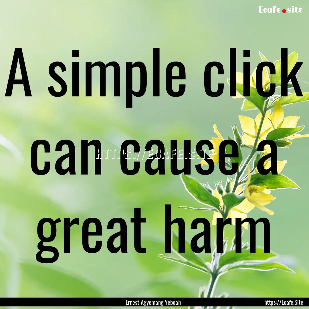 A simple click can cause a great harm : Quote by Ernest Agyemang Yeboah