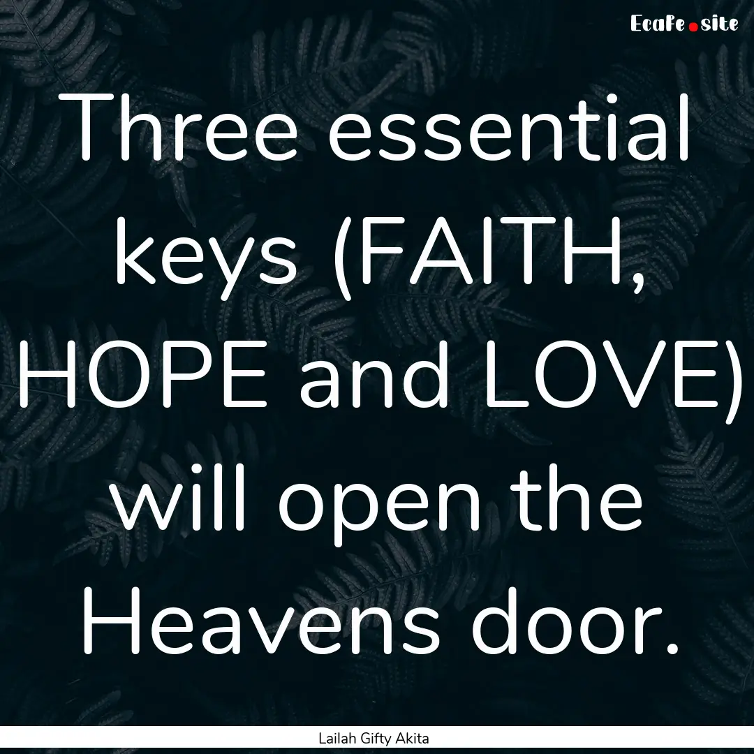 Three essential keys (FAITH, HOPE and LOVE).... : Quote by Lailah Gifty Akita