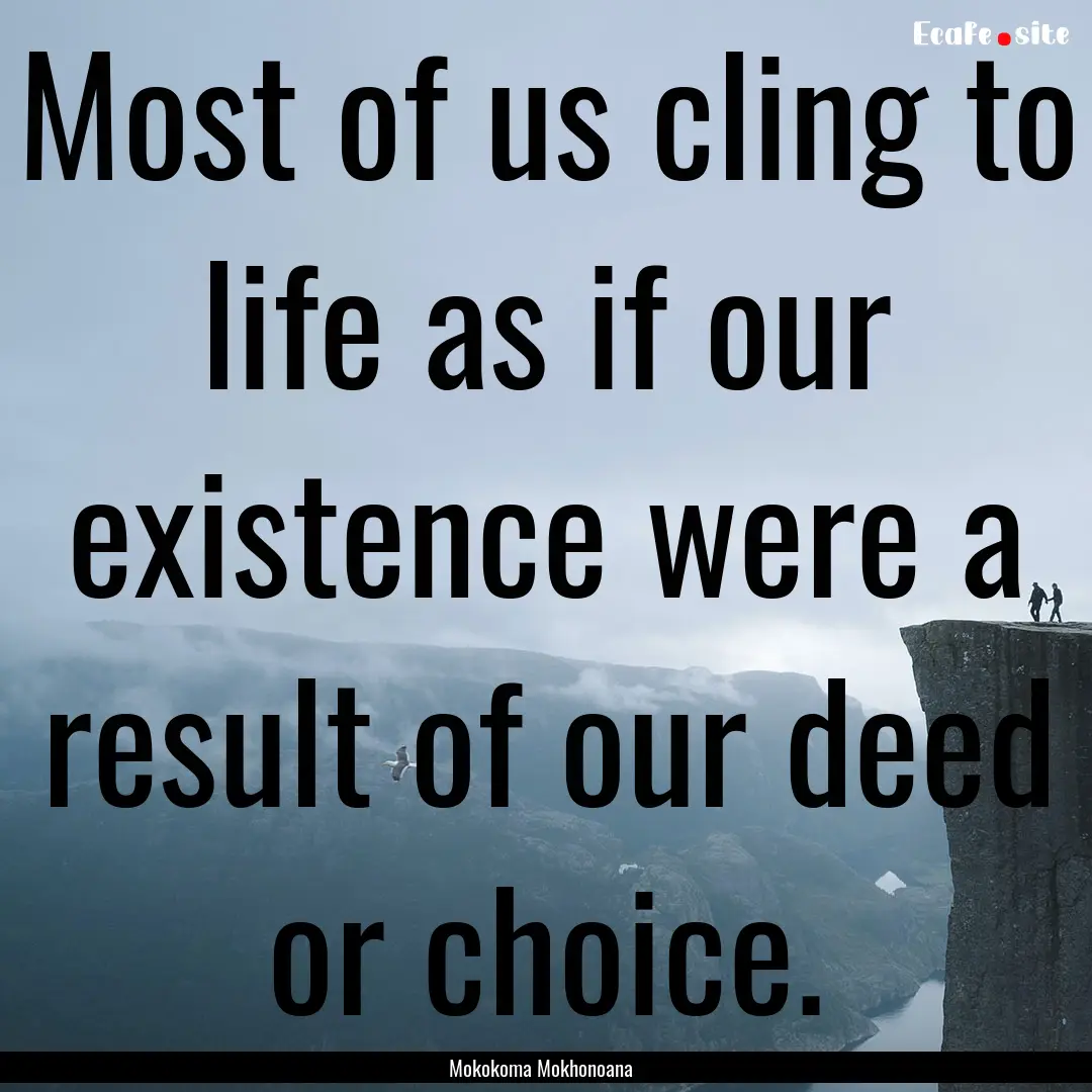 Most of us cling to life as if our existence.... : Quote by Mokokoma Mokhonoana