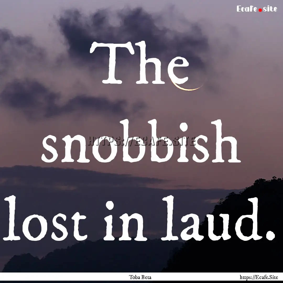 The snobbish lost in laud. : Quote by Toba Beta