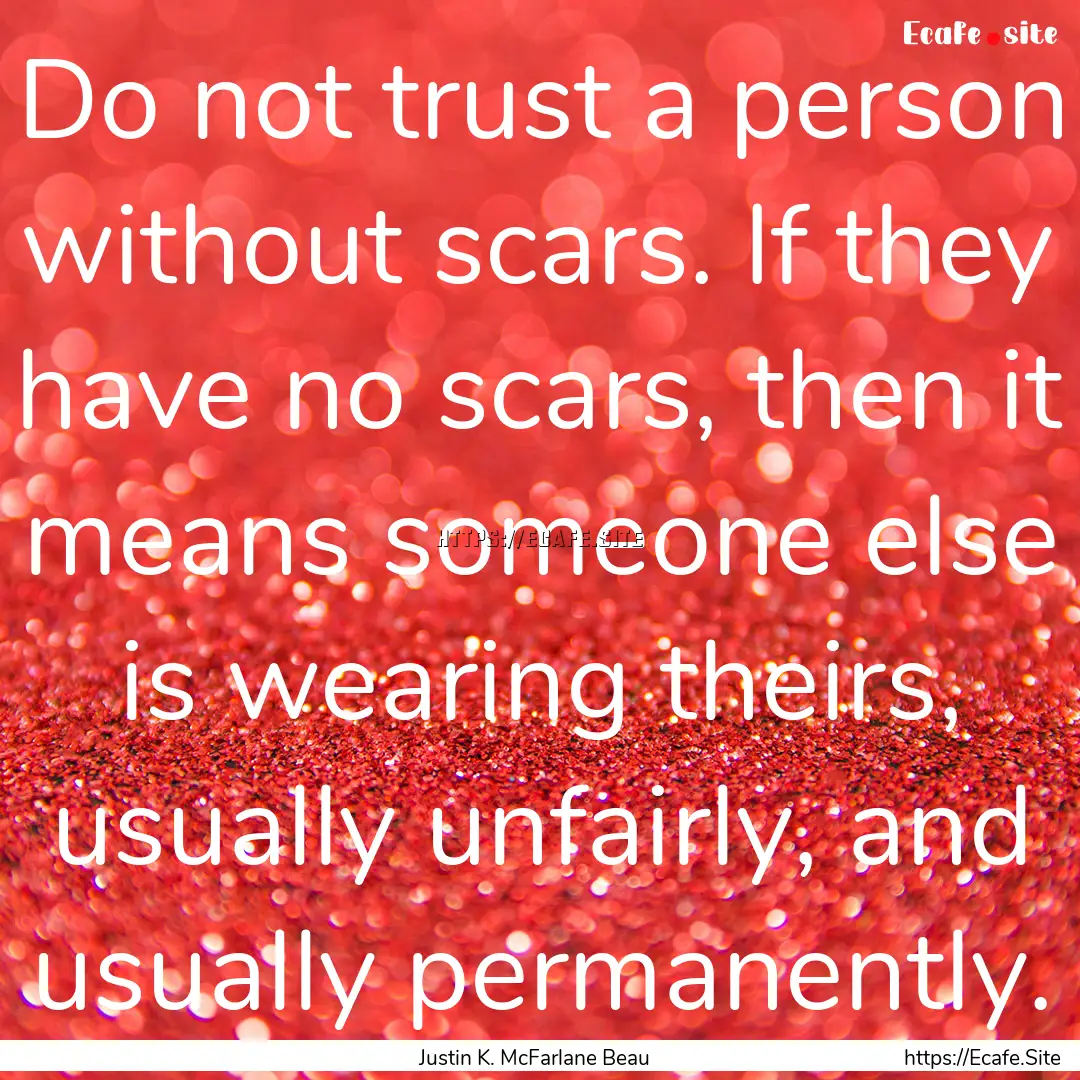 Do not trust a person without scars. If they.... : Quote by Justin K. McFarlane Beau