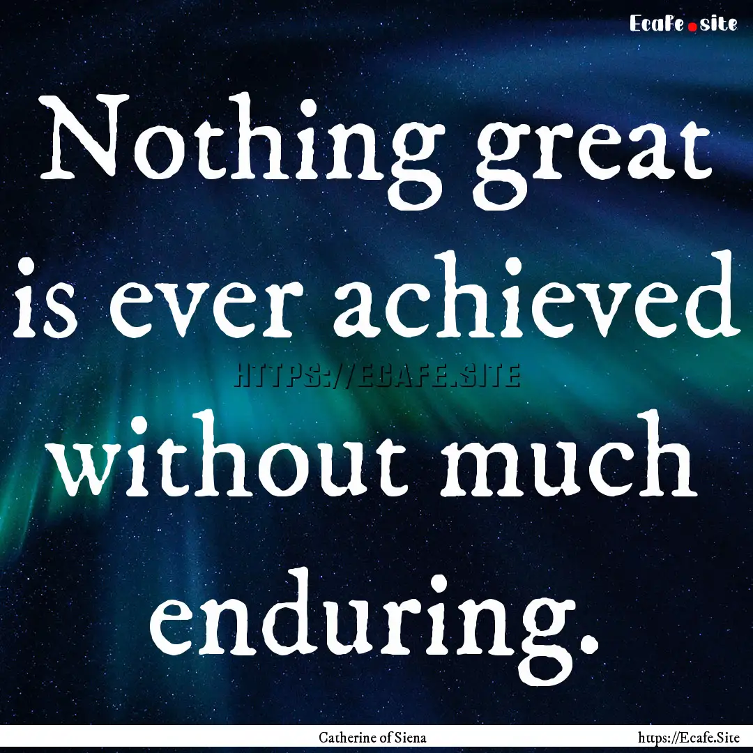 Nothing great is ever achieved without much.... : Quote by Catherine of Siena