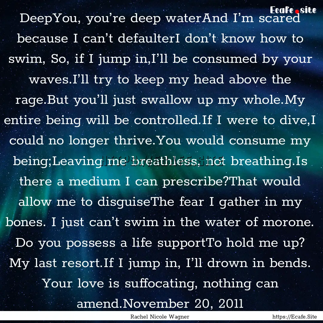 DeepYou, you’re deep waterAnd I’m scared.... : Quote by Rachel Nicole Wagner