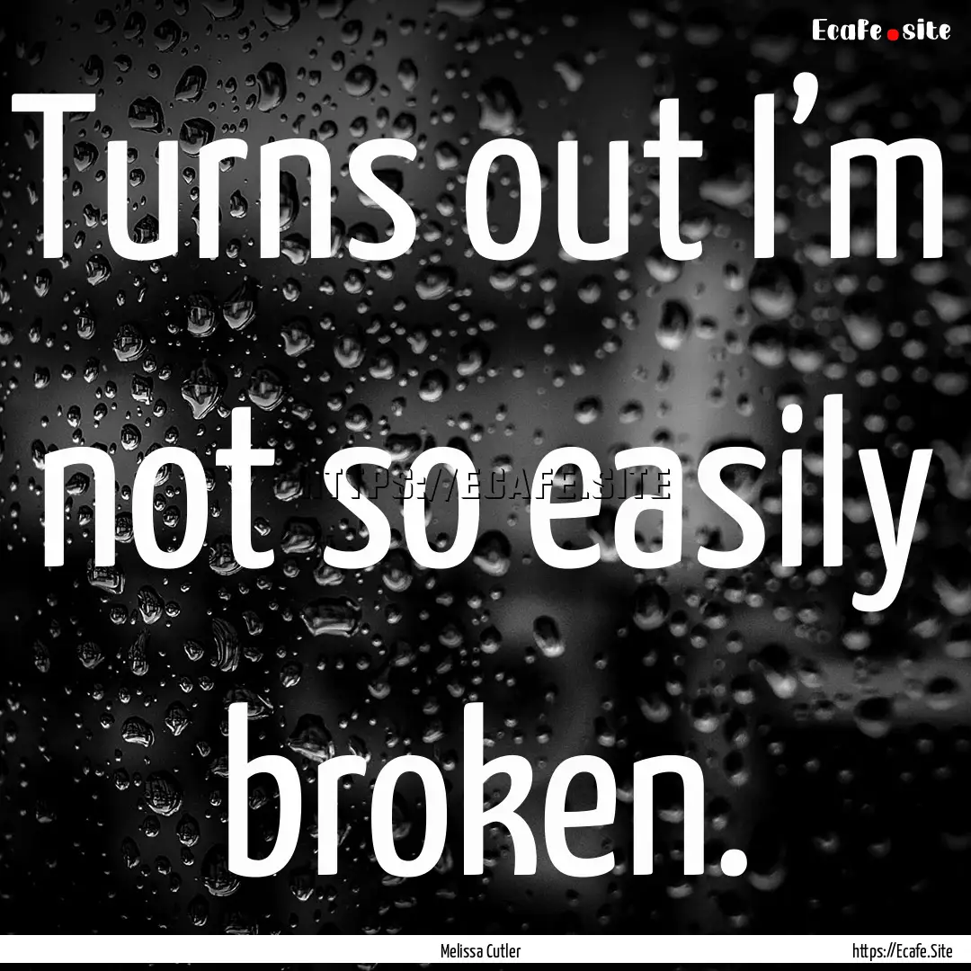 Turns out I’m not so easily broken. : Quote by Melissa Cutler