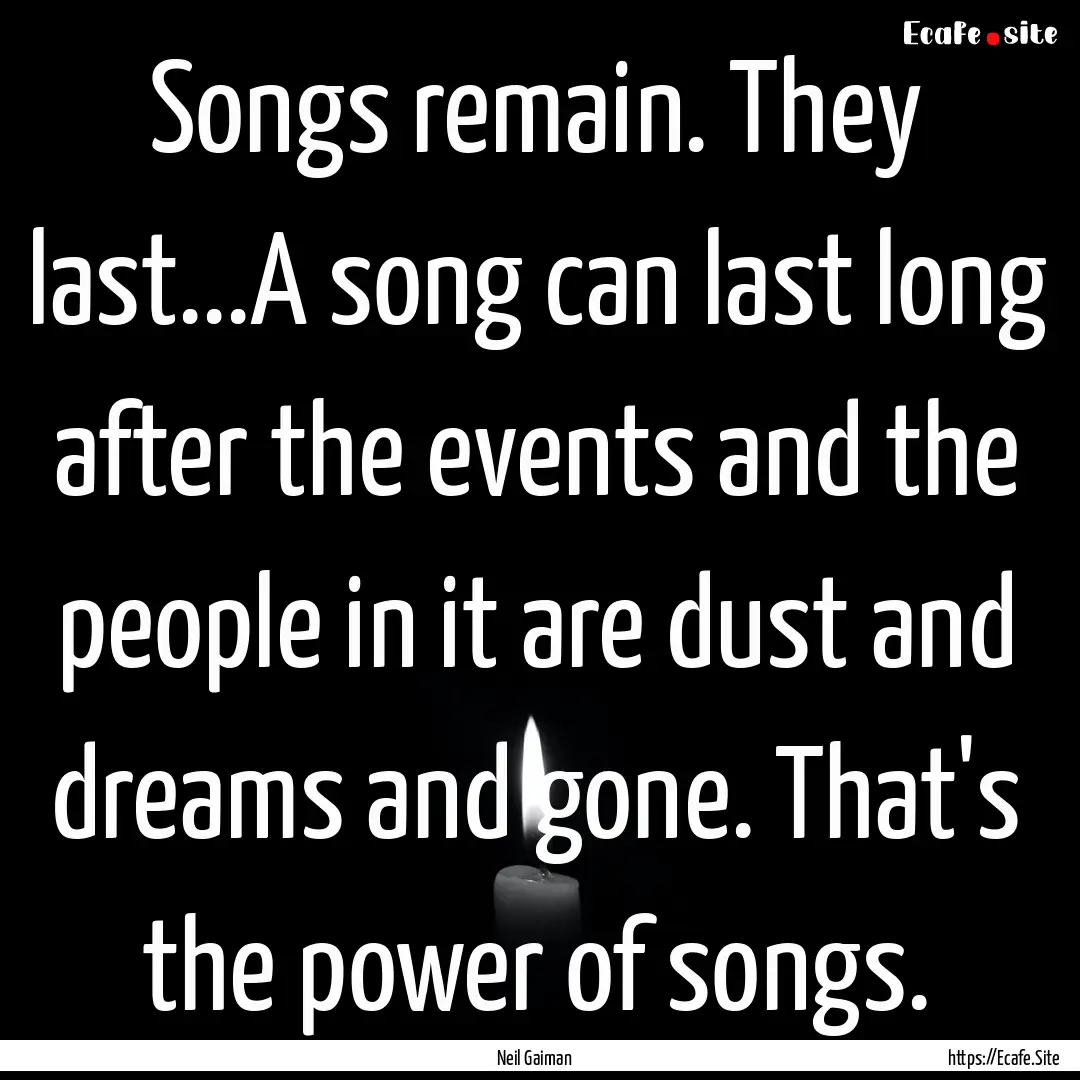 Songs remain. They last...A song can last.... : Quote by Neil Gaiman