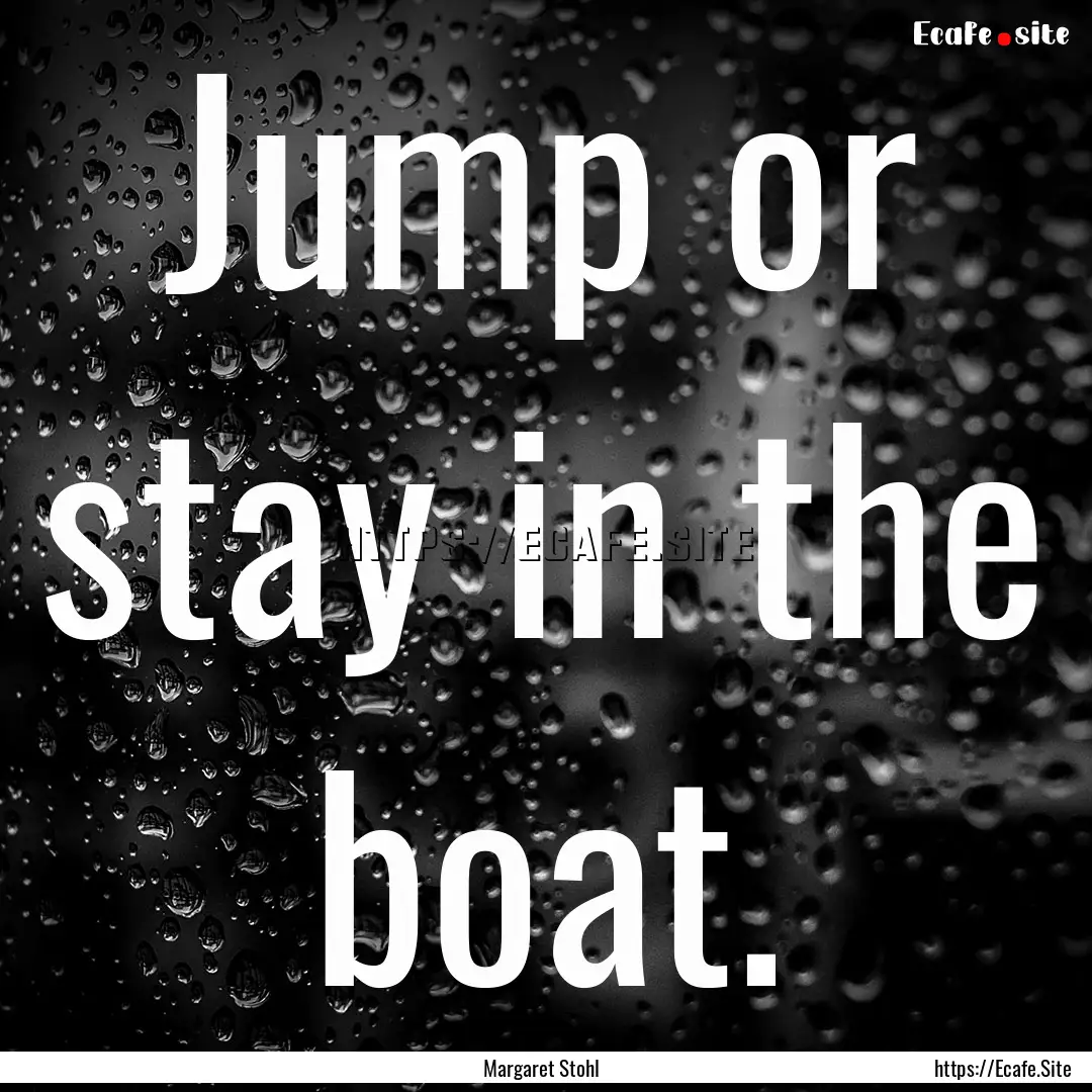 Jump or stay in the boat. : Quote by Margaret Stohl